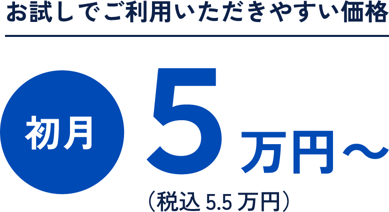 お試しでご利用いただきやすい価格 初月5万円～（税込5.5万円）